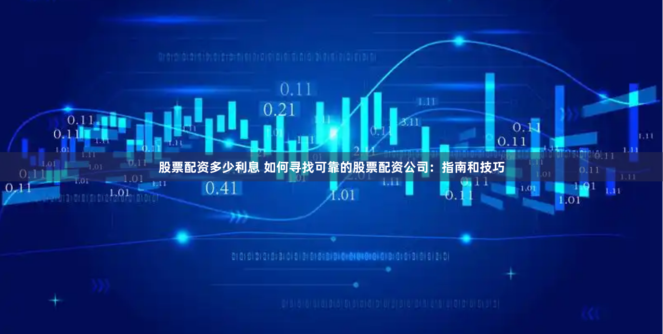 股票配资多少利息 如何寻找可靠的股票配资公司：指南和技巧