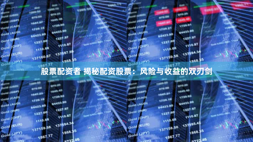 股票配资者 揭秘配资股票：风险与收益的双刃剑