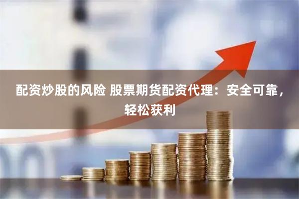 配资炒股的风险 股票期货配资代理：安全可靠，轻松获利