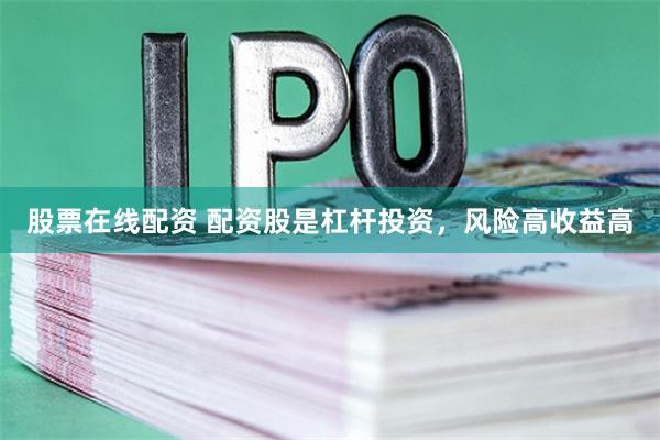 股票在线配资 配资股是杠杆投资，风险高收益高