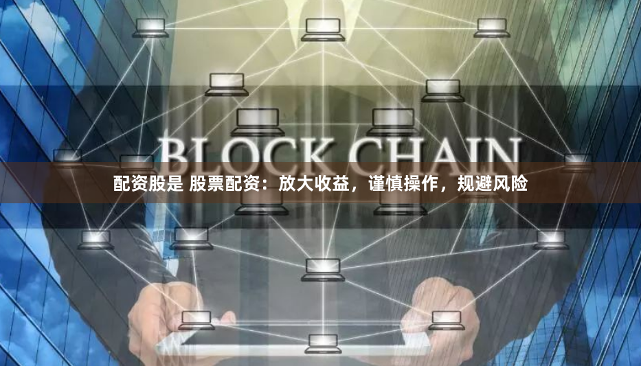 配资股是 股票配资：放大收益，谨慎操作，规避风险