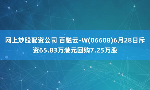 网上炒股配资公司 百融云-W(06608)6月28日斥资65.83万港元回购7.25万股