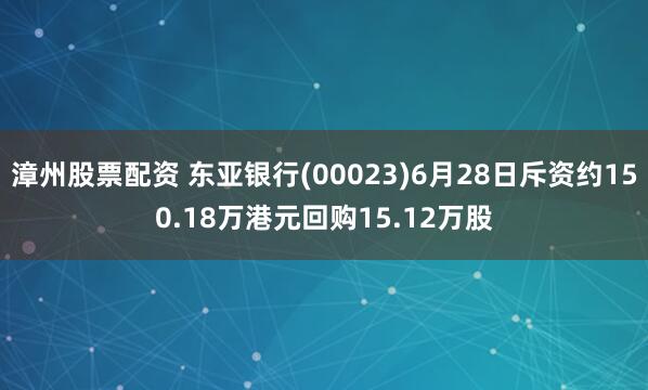 漳州股票配资 东亚银行(00023)6月28日斥资约150.18万港元回购15.12万股