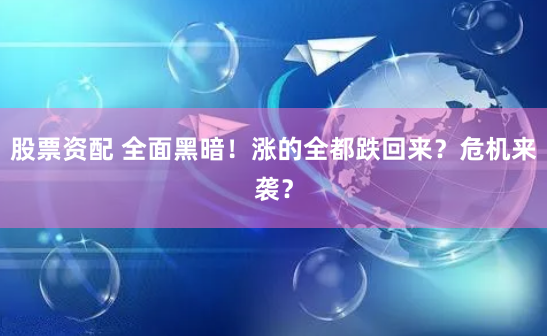 股票资配 全面黑暗！涨的全都跌回来？危机来袭？