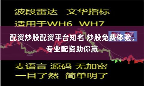 配资炒股配资平台知名 炒股免费体验，专业配资助你赢