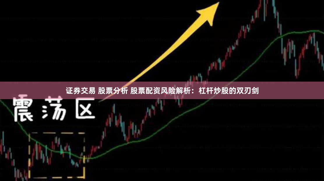 证券交易 股票分析 股票配资风险解析：杠杆炒股的双刃剑